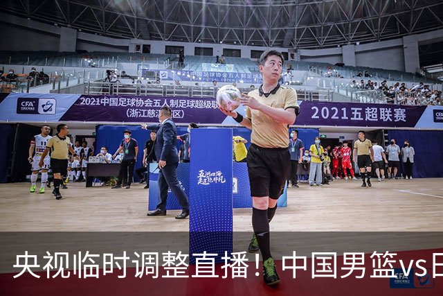 央视临时调整直播！中国男篮vs日本被移出CCTV5，中超补赛却上位，排播优先级让人看不懂