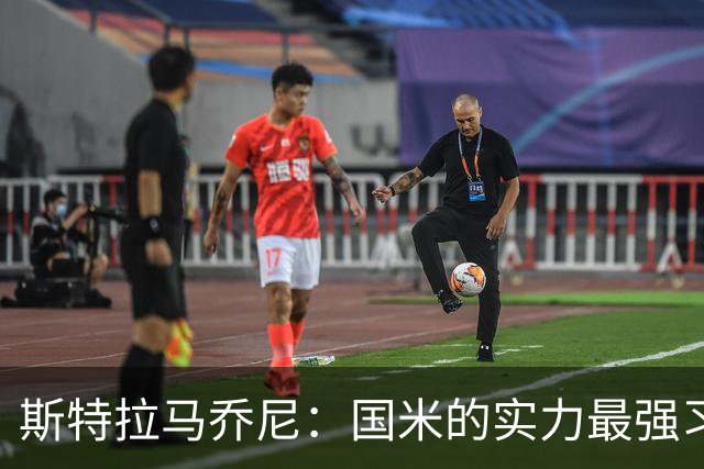 斯特拉马乔尼：国米的实力最强习惯了获胜，但罗马的差距已经缩小