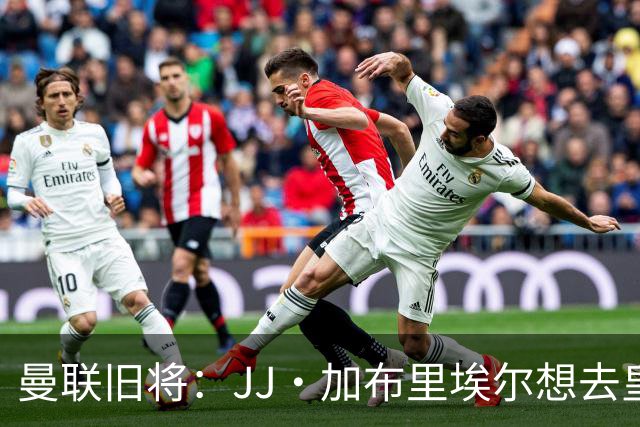 曼联旧将：JJ·加布里埃尔想去皇马就很蠢 被家人摆布太过悲哀