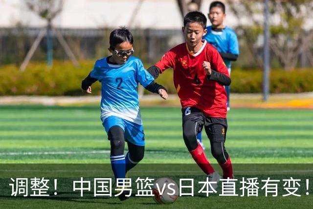调整！中国男篮vs日本直播有变！CCTV5不直播，晋级面临五重压力